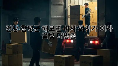 전남 함평군 해보면 이사, 최저가 이사 꿀팁 대방출! ✨