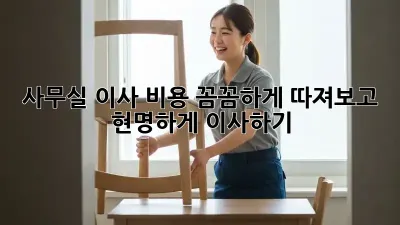 사무실 이사, 비용 꼼꼼하게 따져보고 현명하게 이사하기!